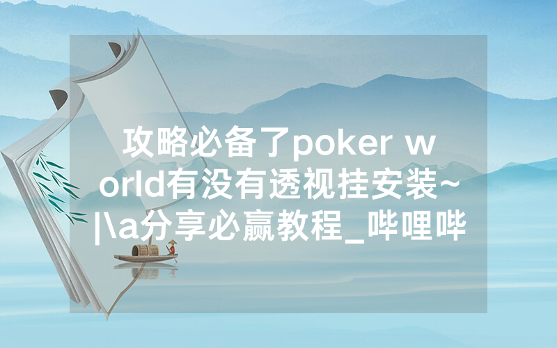 攻略必备了poker world有没有透视挂安装~|\a分享必赢教程_哔哩哔哩