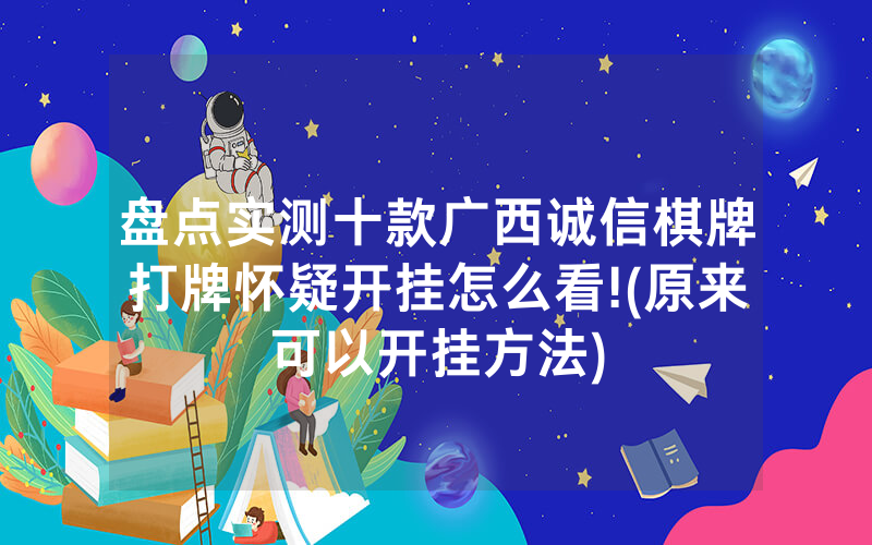 盘点实测十款广西诚信棋牌打牌怀疑开挂怎么看!(原来可以开挂方法)