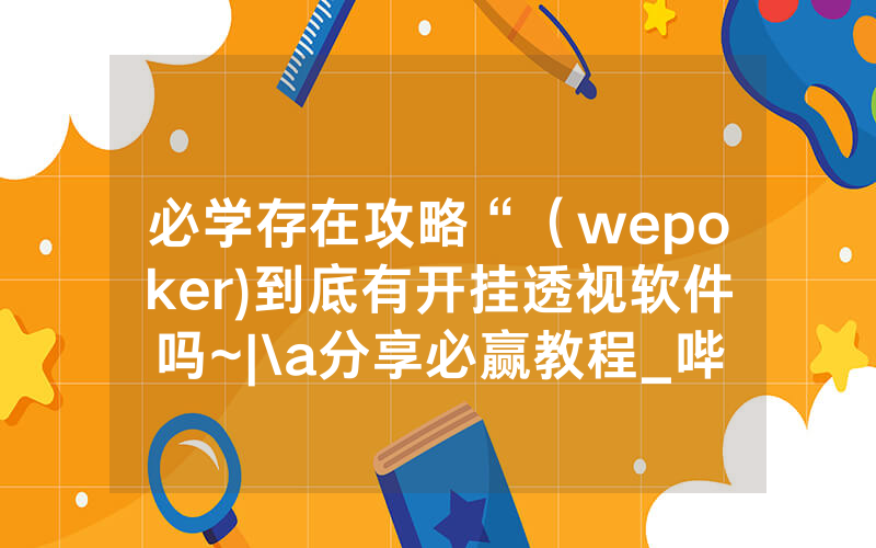 必学存在攻略“（wepoker)到底有开挂透视软件吗~|\a分享必赢教程_哔哩哔哩