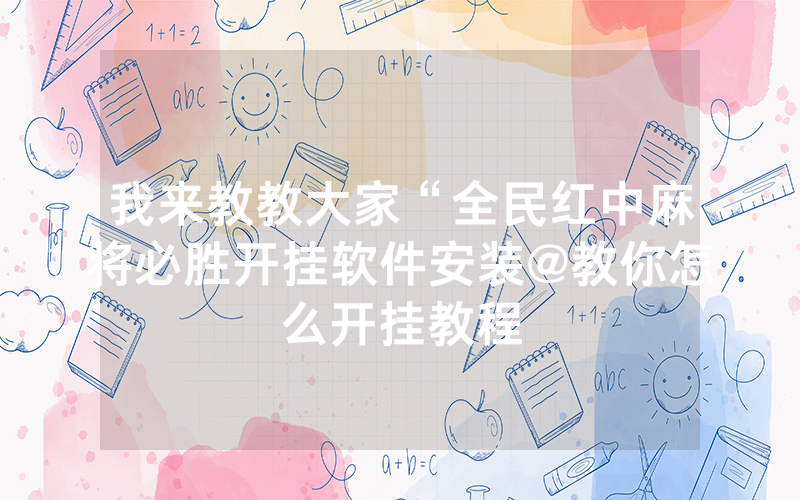 我来教教大家“全民红中麻将必胜开挂软件安装@教你怎么开挂教程