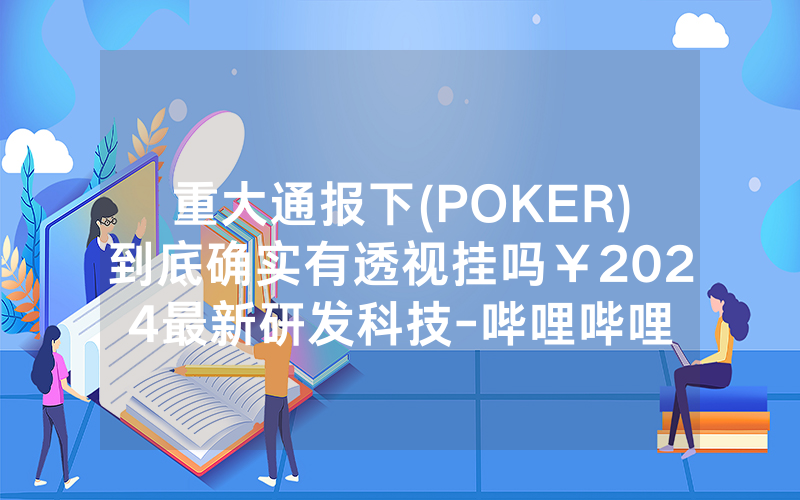 重大通报下(POKER)到底确实有透视挂吗￥2024最新研发科技-哔哩哔哩