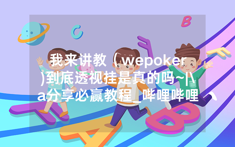 我来讲教（wepoker)到底透视挂是真的吗~|\a分享必赢教程_哔哩哔哩
