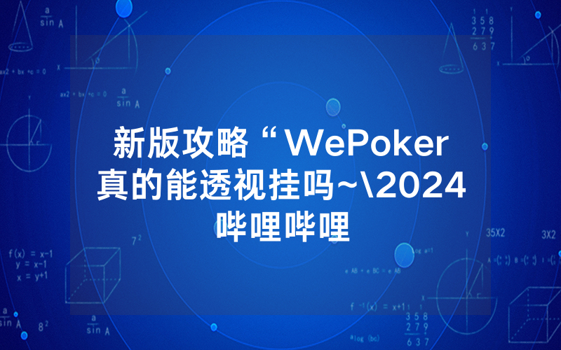 新版攻略“WePoker真的能透视挂吗~\2024哔哩哔哩