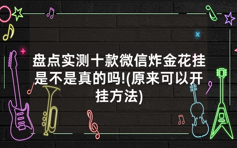 盘点实测十款微信炸金花挂是不是真的吗!(原来可以开挂方法)
