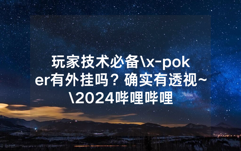 玩家技术必备\x-poker有外挂吗？确实有透视~\2024哔哩哔哩