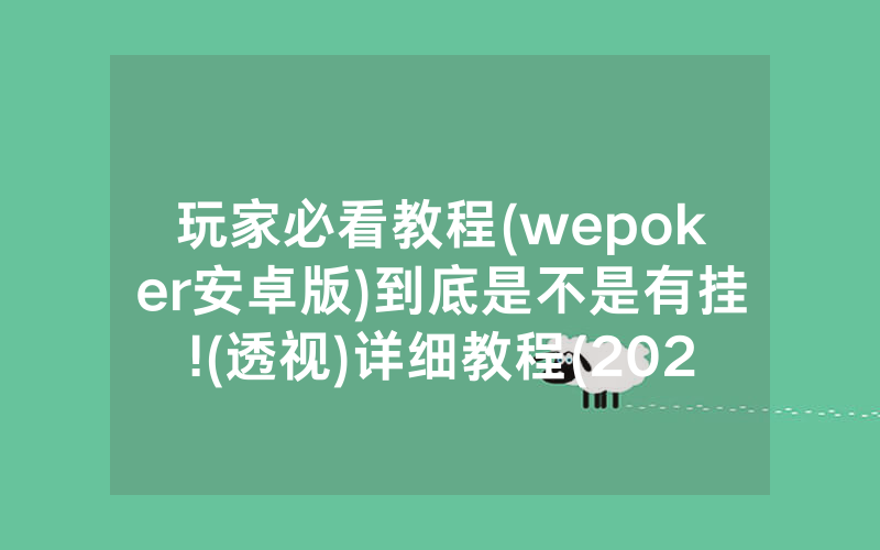 玩家必看教程(wepoker安卓版)到底是不是有挂!(透视)详细教程(2022已更新)(哔哩哔哩)