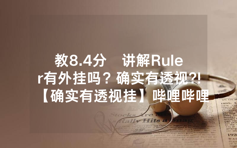 教8.4分鐘讲解Ruler有外挂吗？确实有透视?!【确实有透视挂】哔哩哔哩