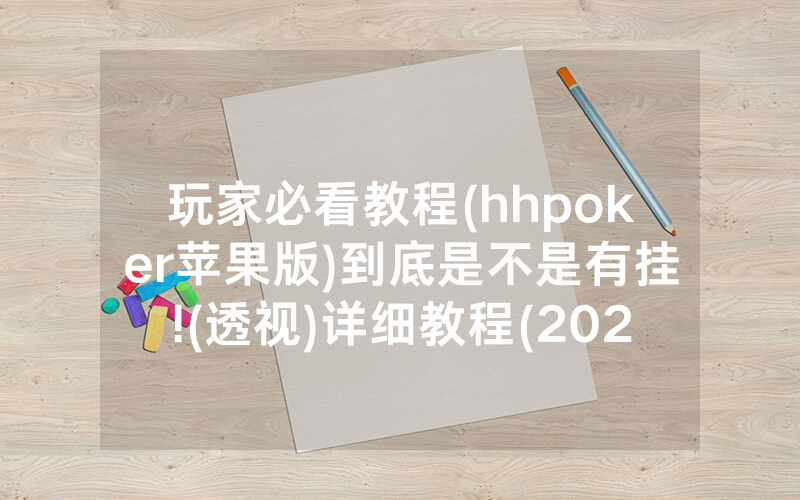 玩家必看教程(hhpoker苹果版)到底是不是有挂!(透视)详细教程(2022已更新)(哔哩哔哩)