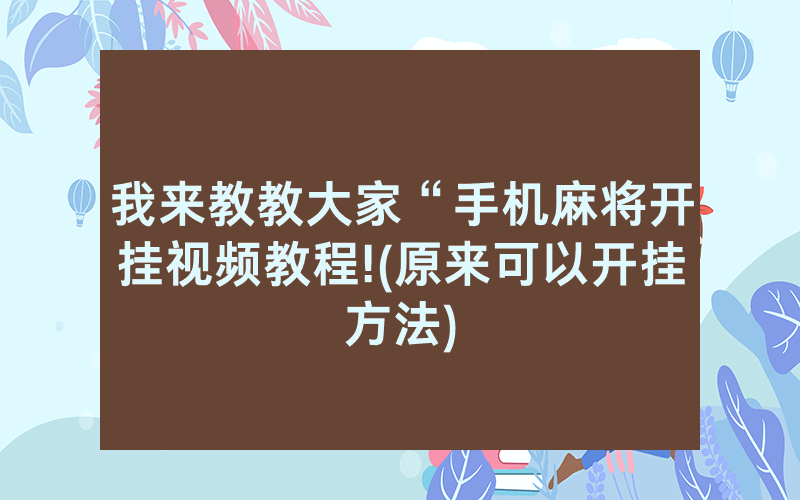 我来教教大家“手机麻将开挂视频教程!(原来可以开挂方法)