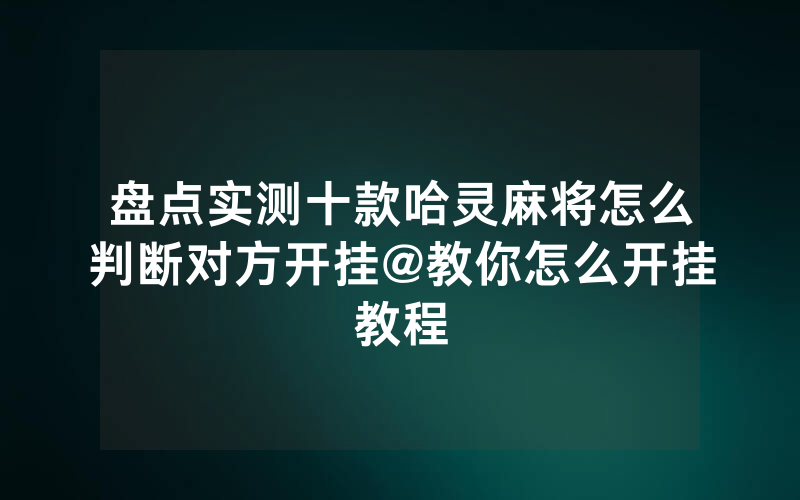 盘点实测十款哈灵麻将怎么判断对方开挂@教你怎么开挂教程