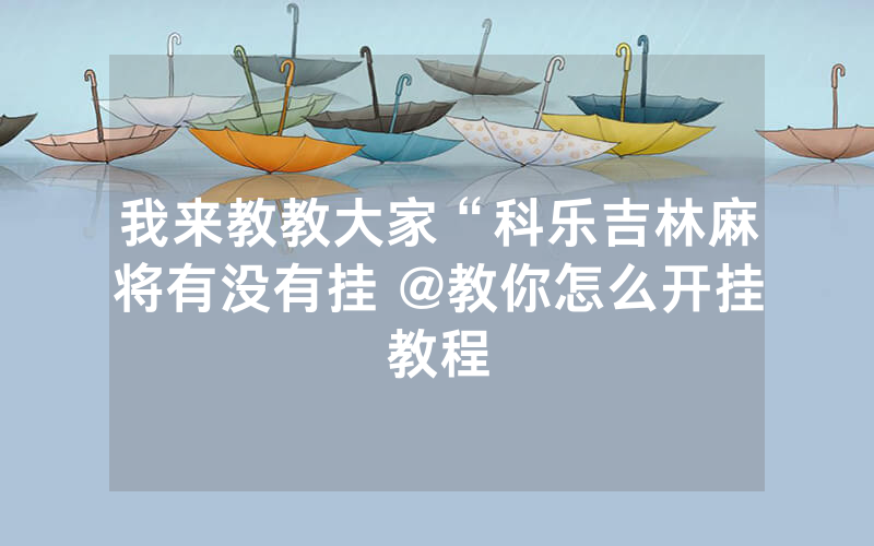 我来教教大家“科乐吉林麻将有没有挂 @教你怎么开挂教程