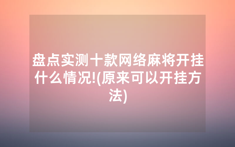 盘点实测十款网络麻将开挂什么情况!(原来可以开挂方法)