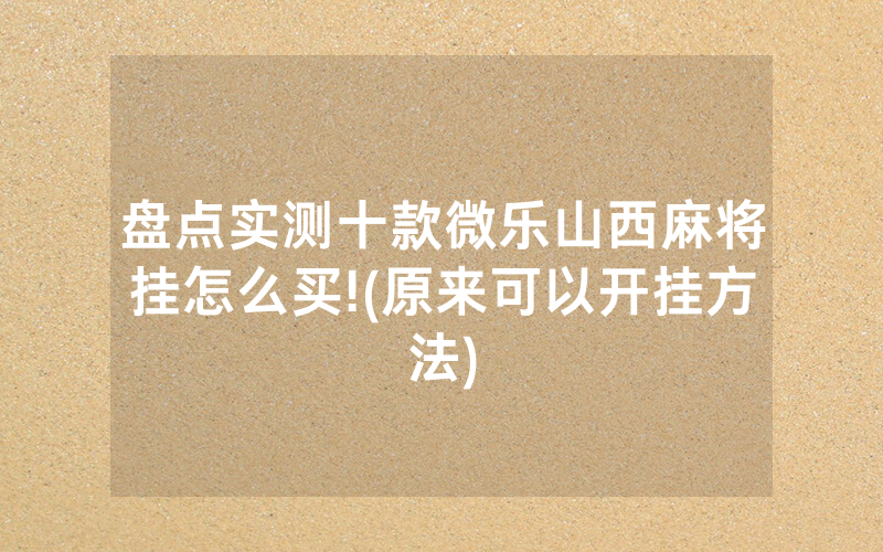 盘点实测十款微乐山西麻将挂怎么买!(原来可以开挂方法)