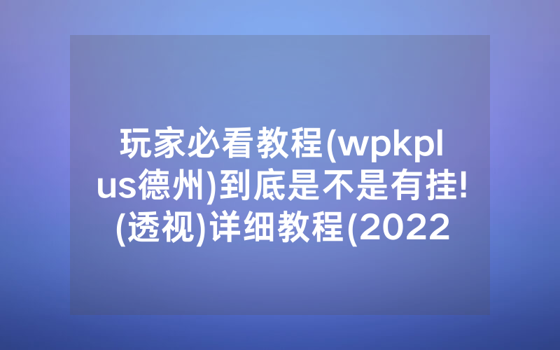 玩家必看教程(wpkplus德州)到底是不是有挂!(透视)详细教程(2022已更新)(哔哩哔哩)