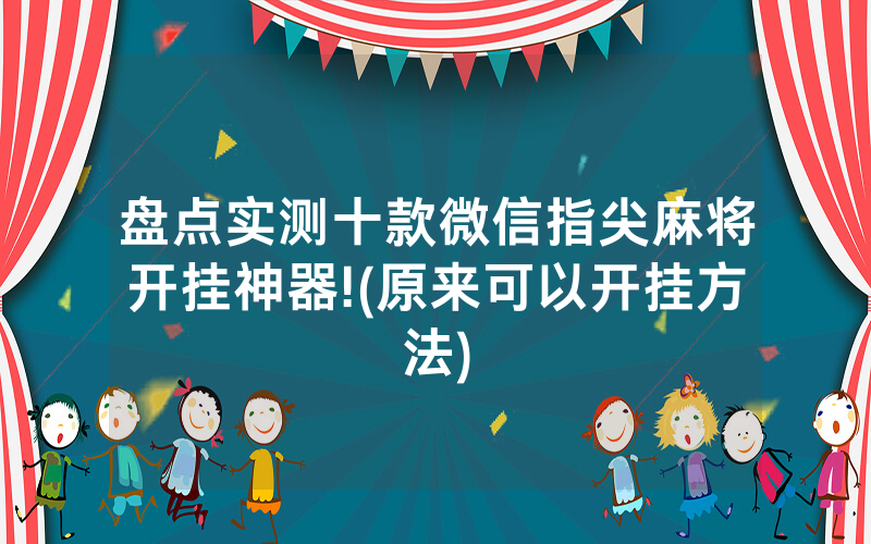 盘点实测十款微信指尖麻将开挂神器!(原来可以开挂方法)
