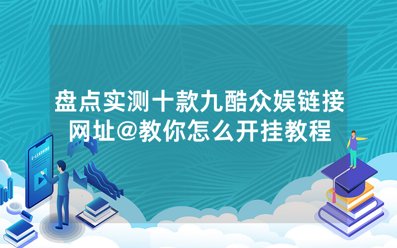 盘点实测十款九酷众娱链接网址@教你怎么开挂教程