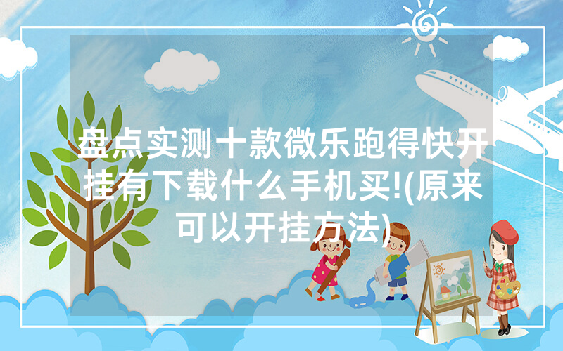 盘点实测十款微乐跑得快开挂有下载什么手机买!(原来可以开挂方法)