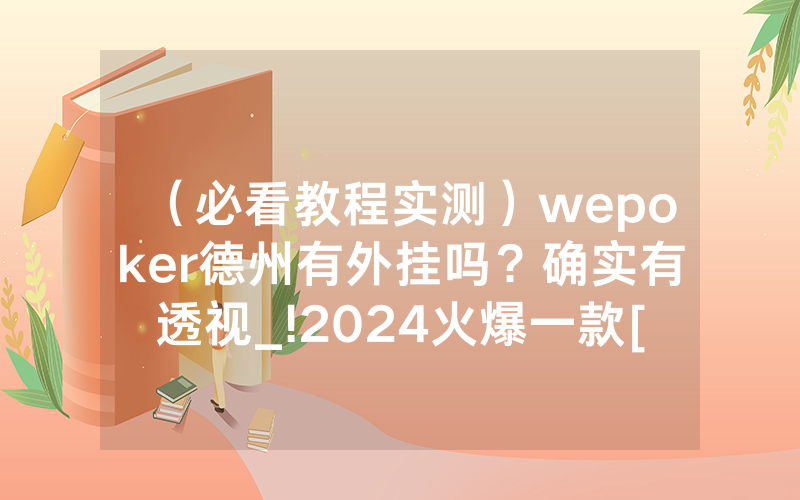 （必看教程实测）wepoker德州有外挂吗？确实有透视_!2024火爆一款[哔哩哔哩]