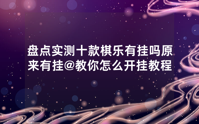 盘点实测十款棋乐有挂吗原来有挂@教你怎么开挂教程