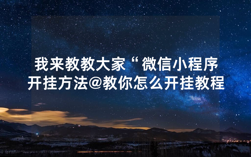 我来教教大家“微信小程序开挂方法@教你怎么开挂教程