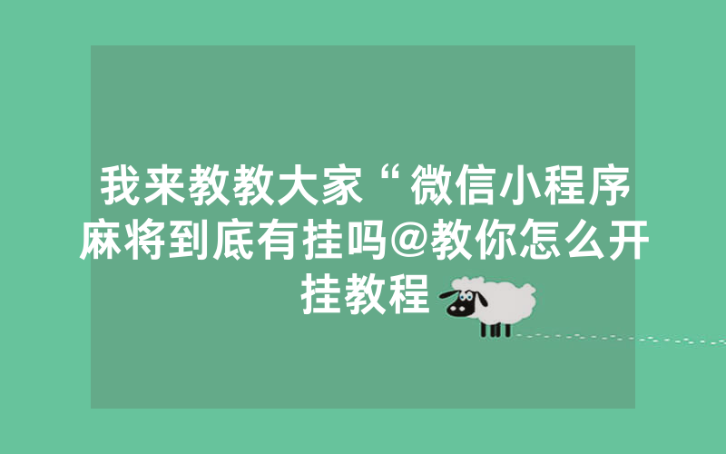 我来教教大家“微信小程序麻将到底有挂吗@教你怎么开挂教程