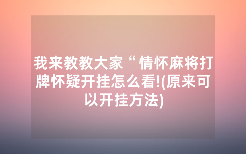 我来教教大家“情怀麻将打牌怀疑开挂怎么看!(原来可以开挂方法)