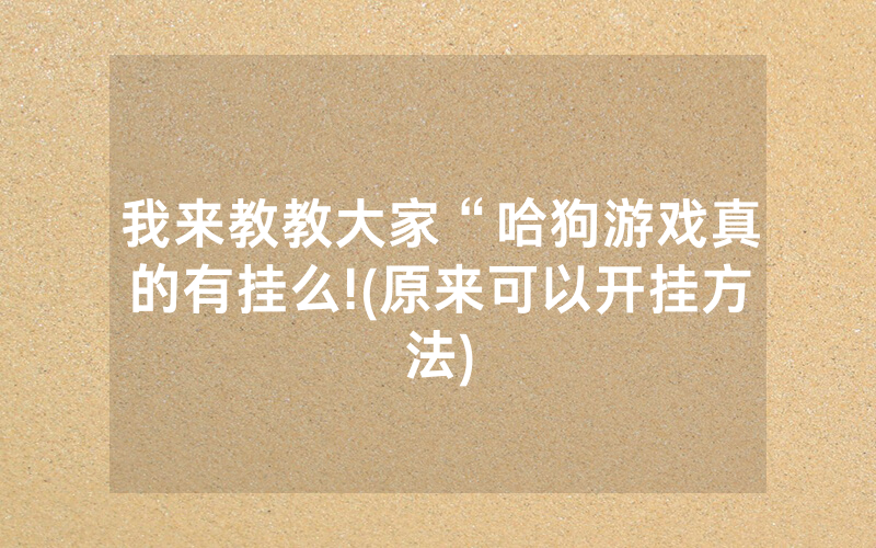 我来教教大家“哈狗游戏真的有挂么!(原来可以开挂方法)