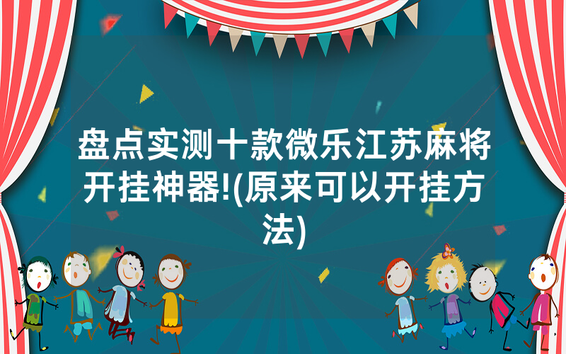 盘点实测十款微乐江苏麻将开挂神器!(原来可以开挂方法)