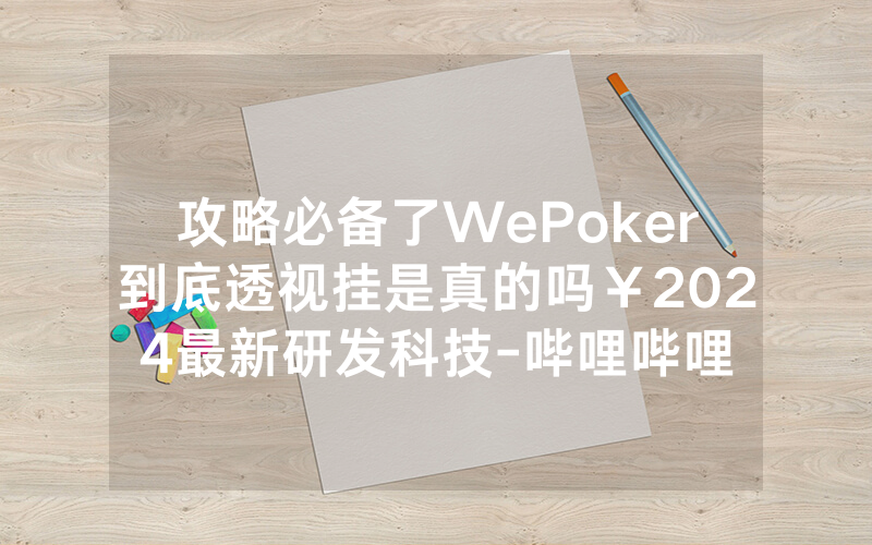 攻略必备了WePoker到底透视挂是真的吗￥2024最新研发科技-哔哩哔哩