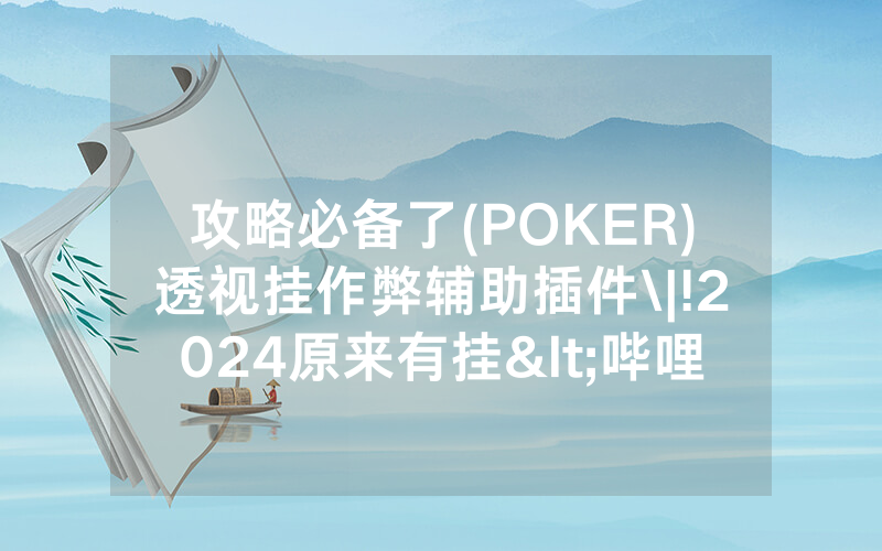 攻略必备了(POKER)透视挂作弊辅助插件\|!2024原来有挂<哔哩哔哩>