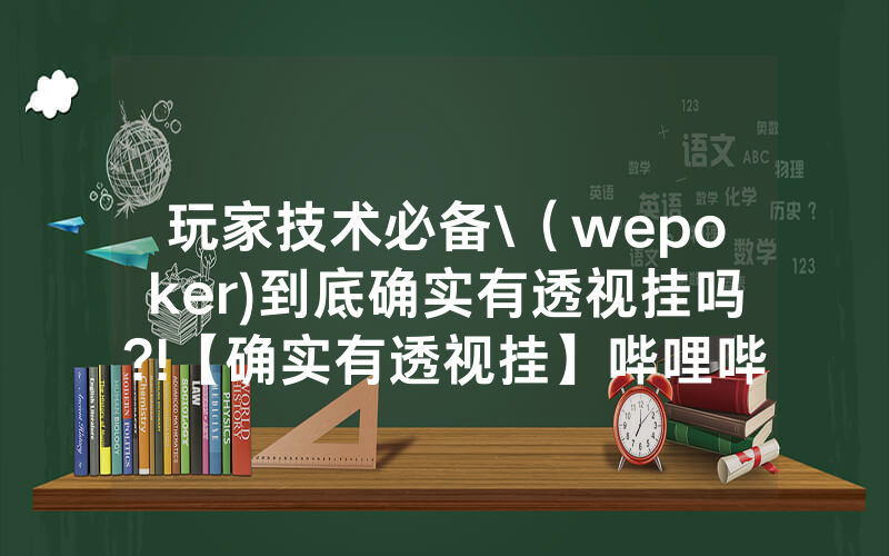 玩家技术必备\（wepoker)到底确实有透视挂吗?!【确实有透视挂】哔哩哔哩