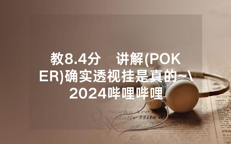 教8.4分鐘讲解(POKER)确实透视挂是真的~\2024哔哩哔哩