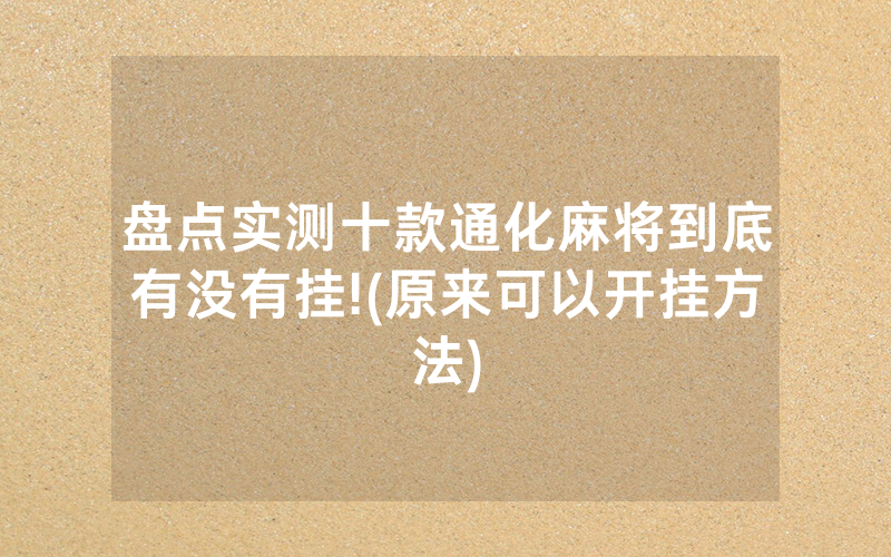 盘点实测十款通化麻将到底有没有挂!(原来可以开挂方法)