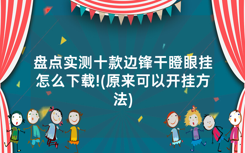 盘点实测十款边锋干瞪眼挂怎么下载!(原来可以开挂方法)