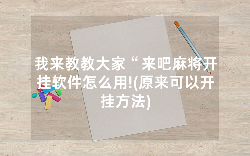 我来教教大家“来吧麻将开挂软件怎么用!(原来可以开挂方法)