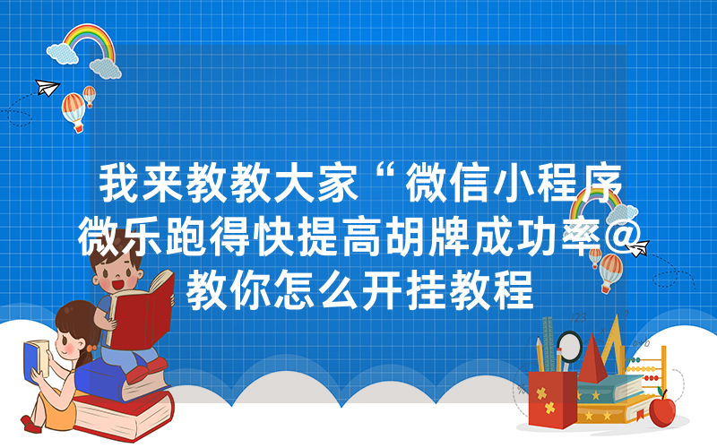 我来教教大家“微信小程序微乐跑得快提高胡牌成功率@教你怎么开挂教程