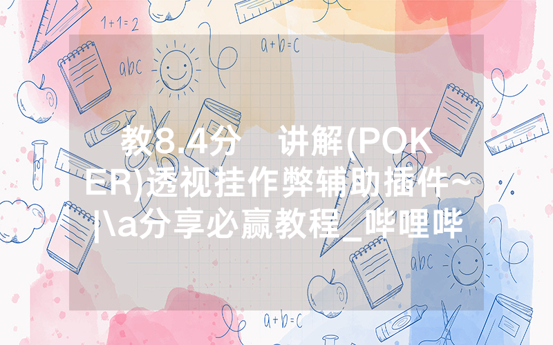 教8.4分鐘讲解(POKER)透视挂作弊辅助插件~|\a分享必赢教程_哔哩哔哩