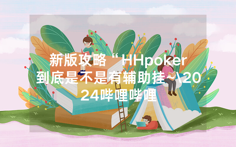 新版攻略“HHpoker到底是不是有辅助挂~\2024哔哩哔哩