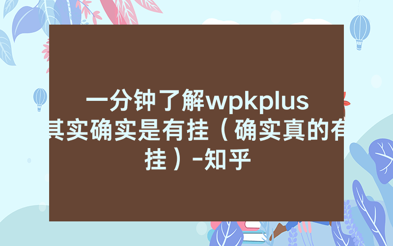 一分钟了解wpkplus其实确实是有挂（确实真的有挂）-知乎