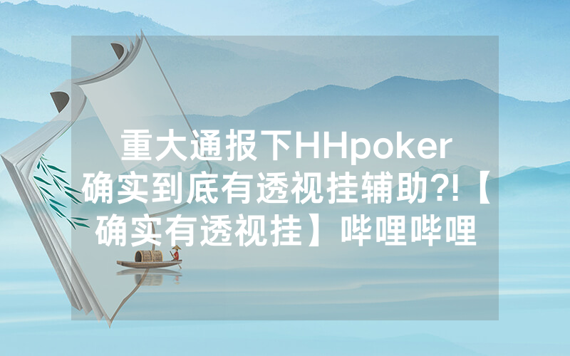 重大通报下HHpoker确实到底有透视挂辅助?!【确实有透视挂】哔哩哔哩