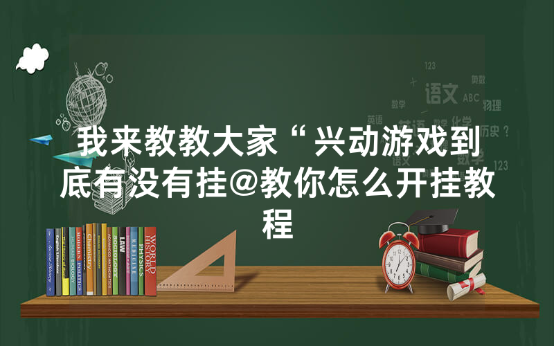 我来教教大家“兴动游戏到底有没有挂@教你怎么开挂教程