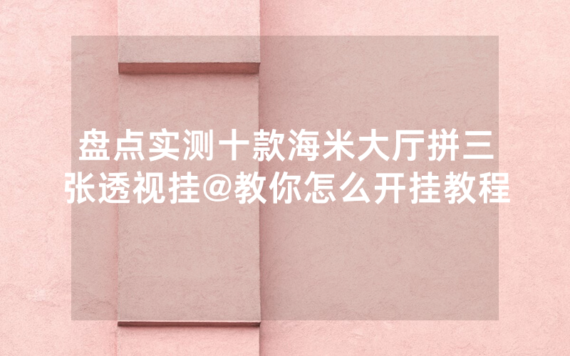 盘点实测十款海米大厅拼三张透视挂@教你怎么开挂教程