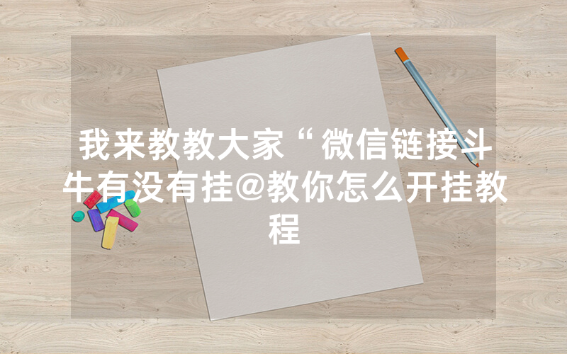 我来教教大家“微信链接斗牛有没有挂@教你怎么开挂教程