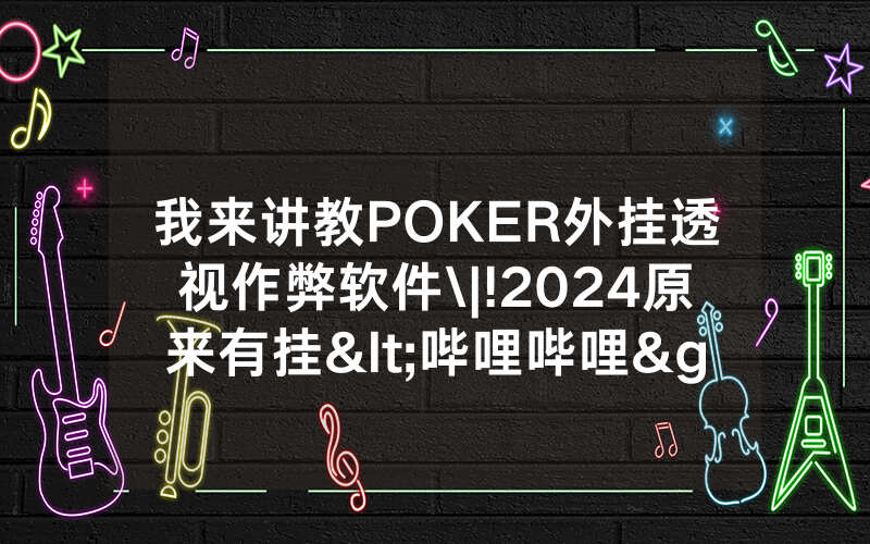 我来讲教POKER外挂透视作弊软件\|!2024原来有挂<哔哩哔哩>