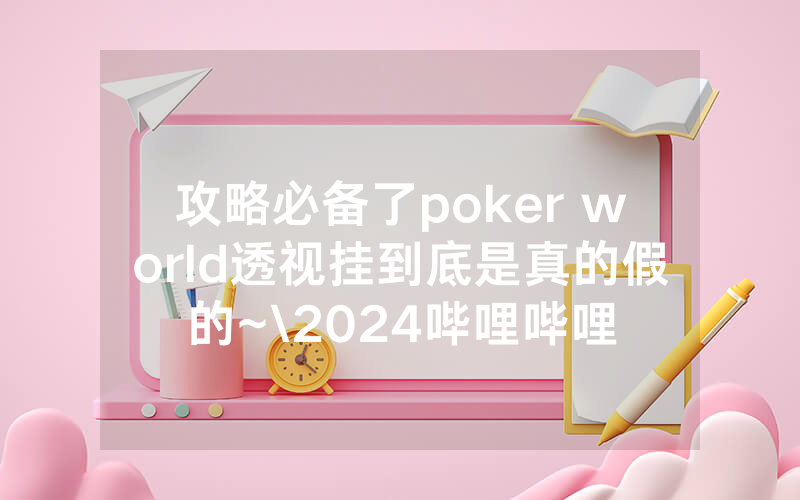 攻略必备了poker world透视挂到底是真的假的~\2024哔哩哔哩