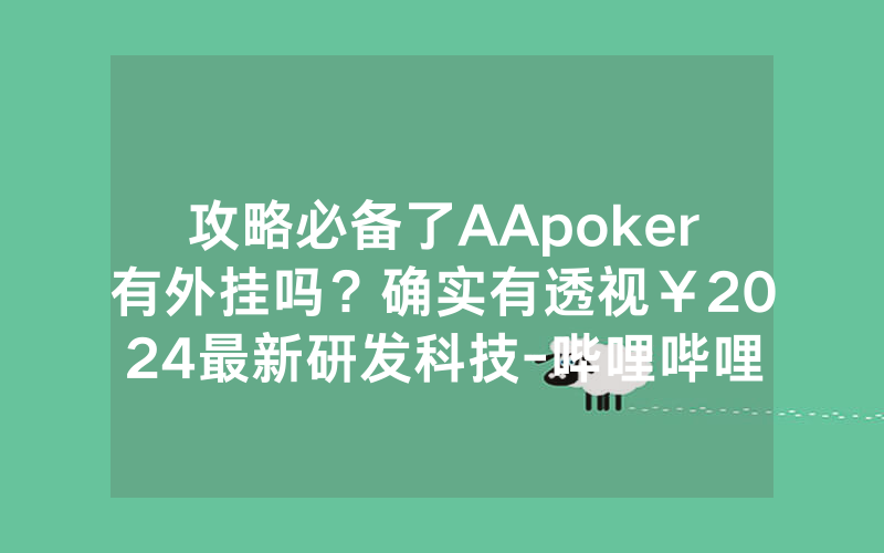 攻略必备了AApoker有外挂吗？确实有透视￥2024最新研发科技-哔哩哔哩