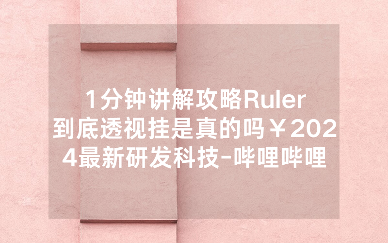 1分钟讲解攻略Ruler到底透视挂是真的吗￥2024最新研发科技-哔哩哔哩
