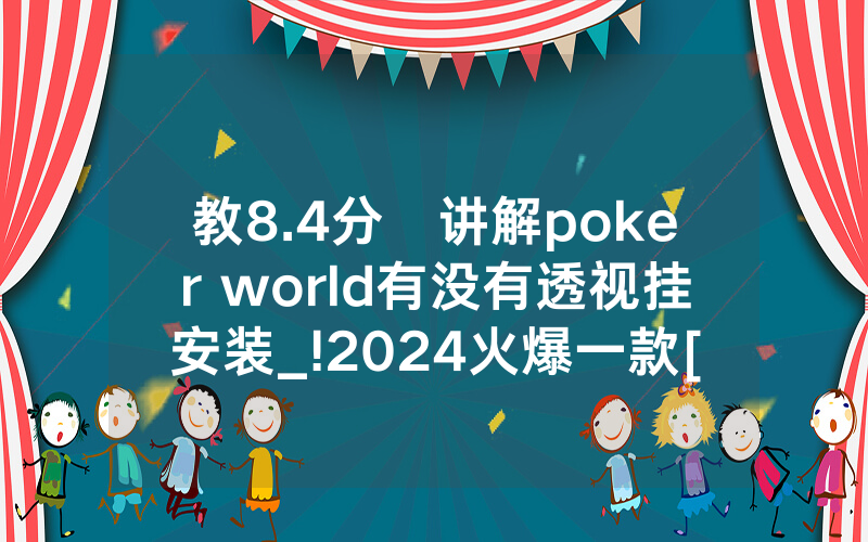 教8.4分鐘讲解poker world有没有透视挂安装_!2024火爆一款[哔哩哔哩]