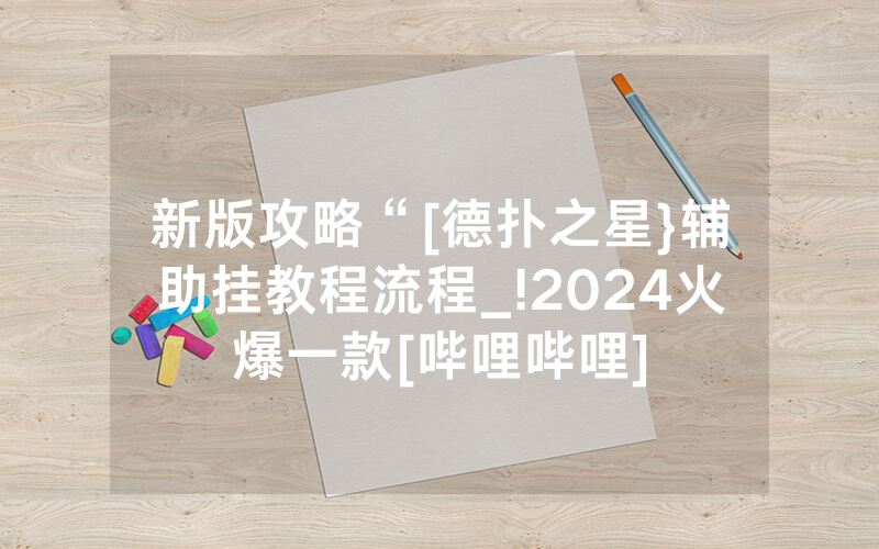 新版攻略“[德扑之星}辅助挂教程流程_!2024火爆一款[哔哩哔哩]