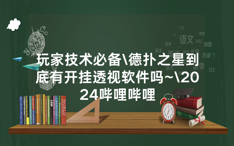 玩家技术必备\德扑之星到底有开挂透视软件吗~\2024哔哩哔哩